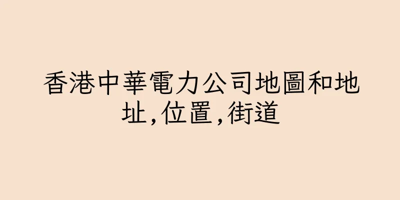 香港中華電力公司地圖和地址,位置,街道