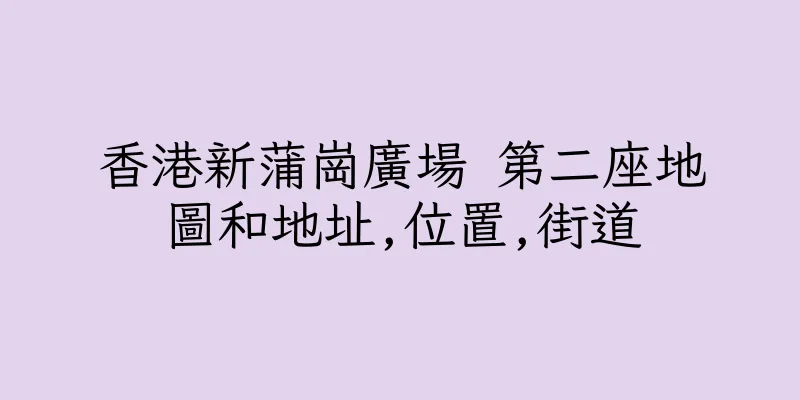 香港新蒲崗廣場 第二座地圖和地址,位置,街道