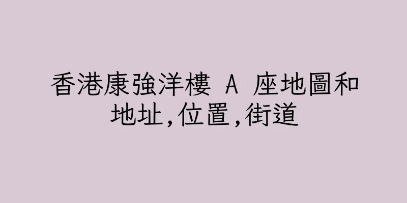 香港康強洋樓 A 座地圖和地址,位置,街道
