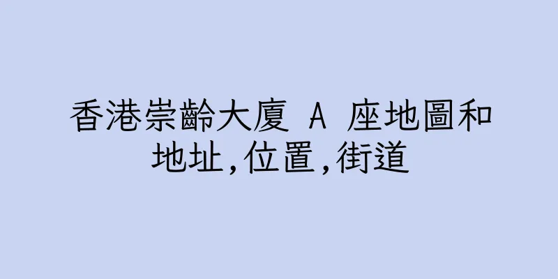 香港崇齡大廈 A 座地圖和地址,位置,街道