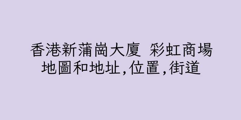 香港新蒲崗大廈 彩虹商場地圖和地址,位置,街道
