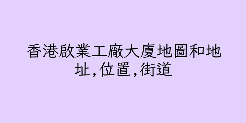 香港啟業工廠大廈地圖和地址,位置,街道