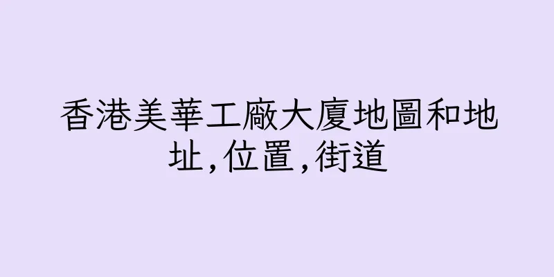 香港美華工廠大廈地圖和地址,位置,街道