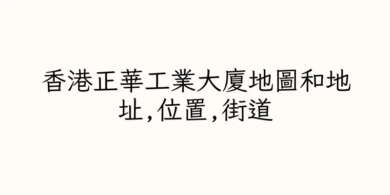 香港正華工業大廈地圖和地址,位置,街道