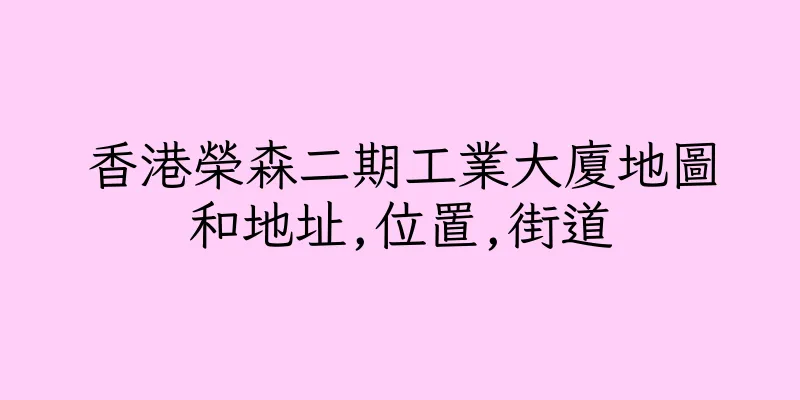 香港榮森二期工業大廈地圖和地址,位置,街道
