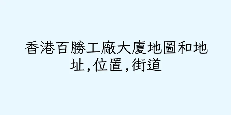 香港百勝工廠大廈地圖和地址,位置,街道