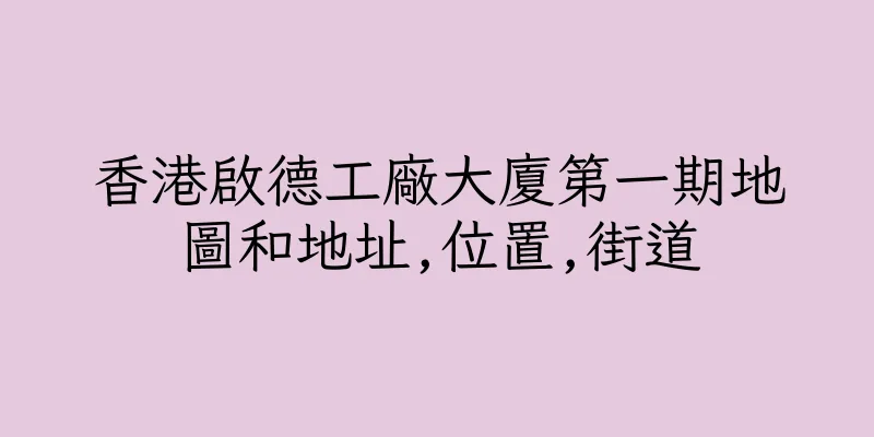 香港啟德工廠大廈第一期地圖和地址,位置,街道