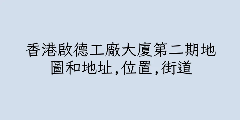 香港啟德工廠大廈第二期地圖和地址,位置,街道