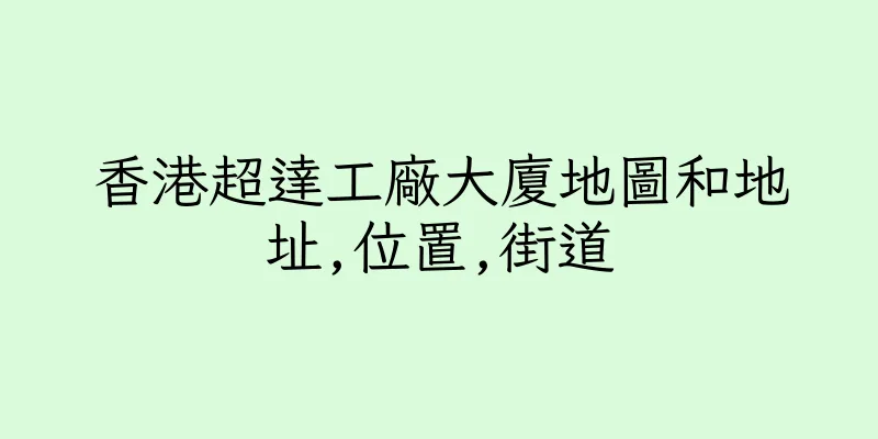 香港超達工廠大廈地圖和地址,位置,街道