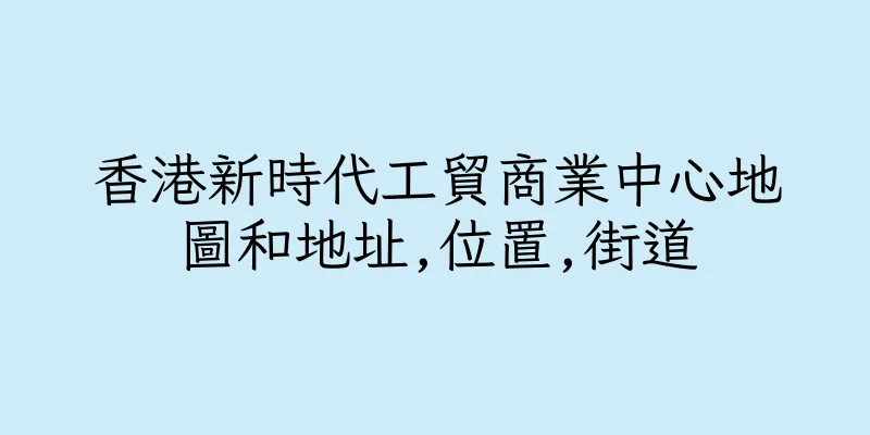 香港新時代工貿商業中心地圖和地址,位置,街道