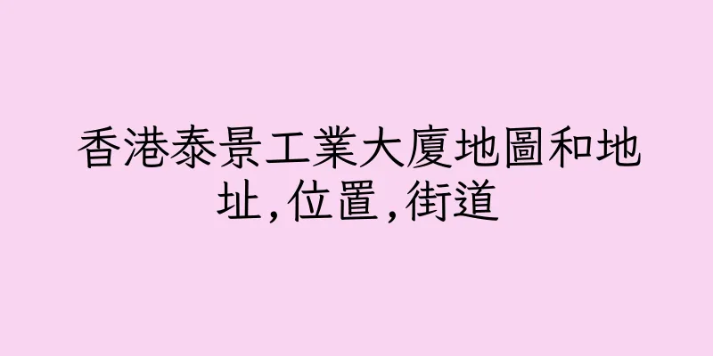 香港泰景工業大廈地圖和地址,位置,街道