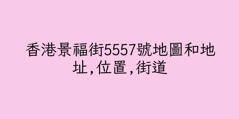 香港景福街5557號地圖和地址,位置,街道