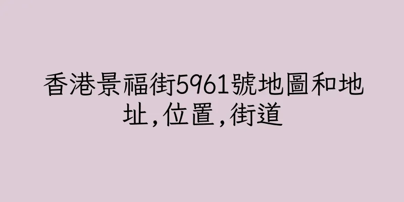 香港景福街5961號地圖和地址,位置,街道