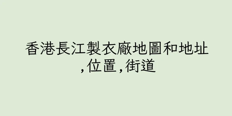 香港長江製衣廠地圖和地址,位置,街道