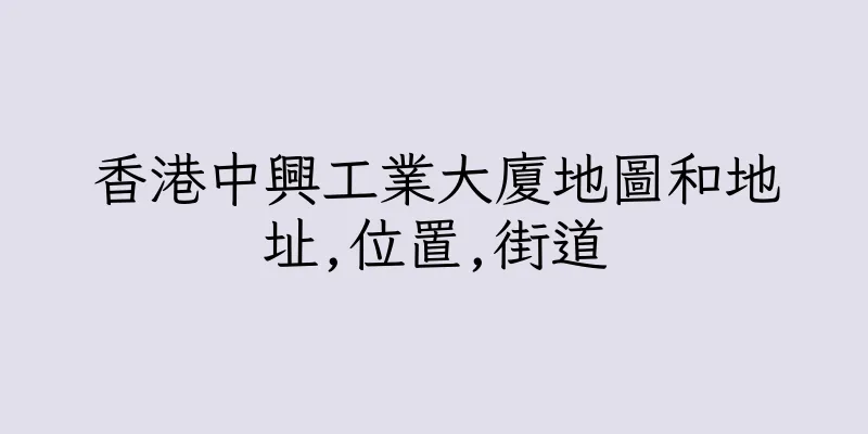 香港中興工業大廈地圖和地址,位置,街道