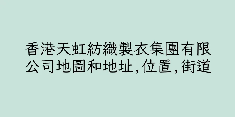 香港天虹紡織製衣集團有限公司地圖和地址,位置,街道