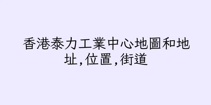 香港泰力工業中心地圖和地址,位置,街道