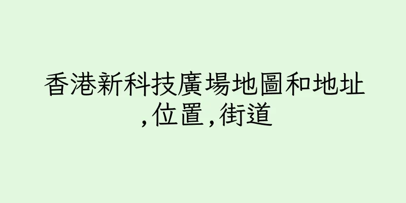香港新科技廣場地圖和地址,位置,街道