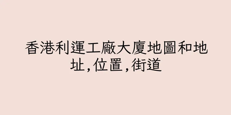 香港利運工廠大廈地圖和地址,位置,街道