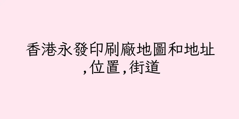 香港永發印刷廠地圖和地址,位置,街道
