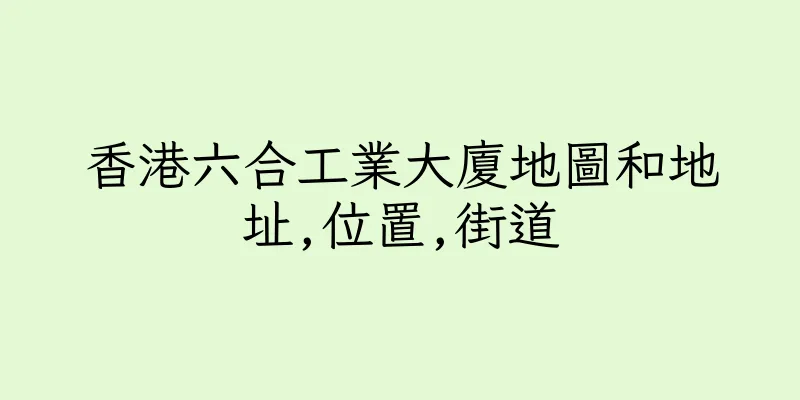 香港六合工業大廈地圖和地址,位置,街道