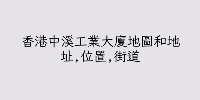 香港中溪工業大廈地圖和地址,位置,街道