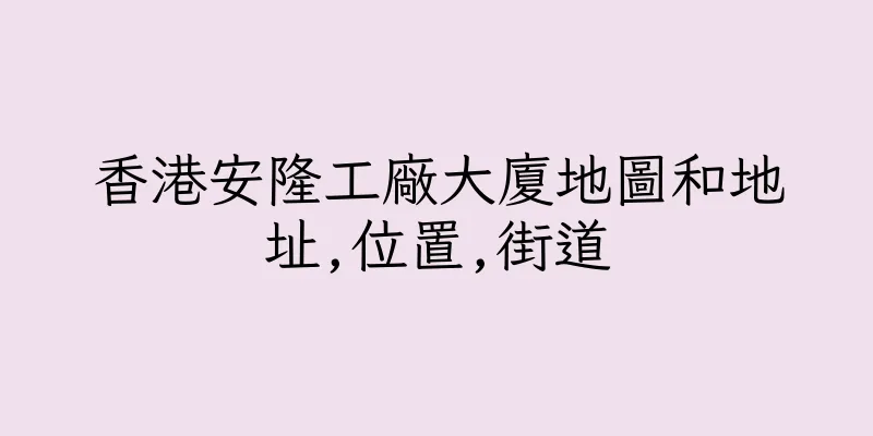 香港安隆工廠大廈地圖和地址,位置,街道