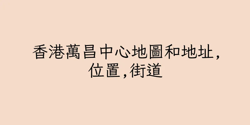 香港萬昌中心地圖和地址,位置,街道