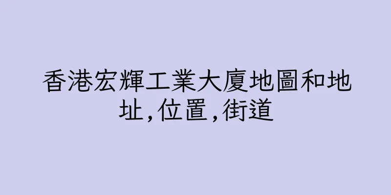 香港宏輝工業大廈地圖和地址,位置,街道