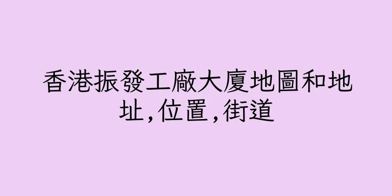 香港振發工廠大廈地圖和地址,位置,街道