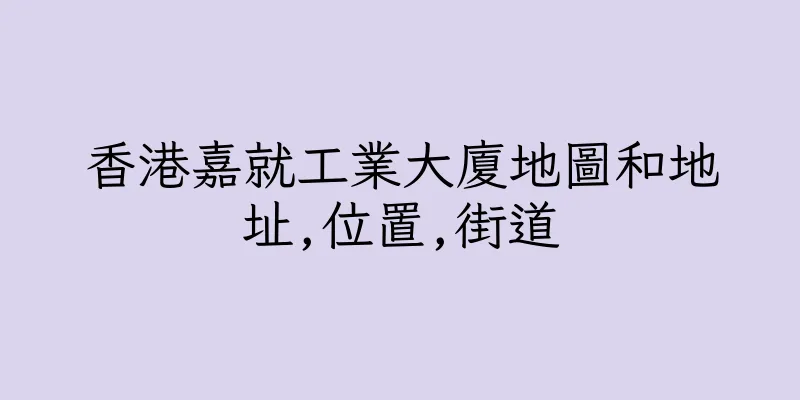 香港嘉就工業大廈地圖和地址,位置,街道