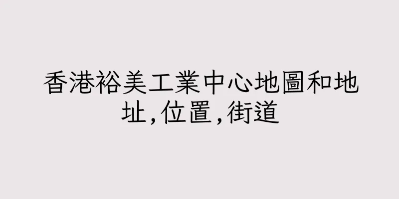 香港裕美工業中心地圖和地址,位置,街道