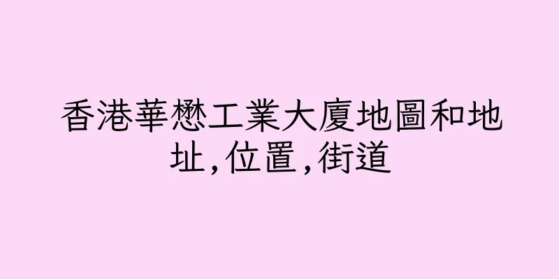 香港華懋工業大廈地圖和地址,位置,街道