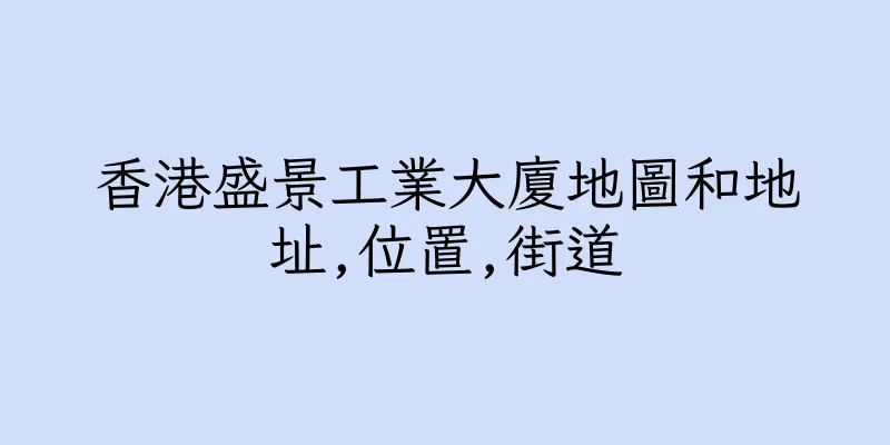 香港盛景工業大廈地圖和地址,位置,街道