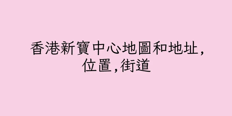 香港新寶中心地圖和地址,位置,街道