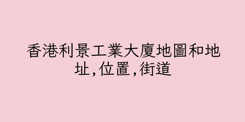 香港利景工業大廈地圖和地址,位置,街道