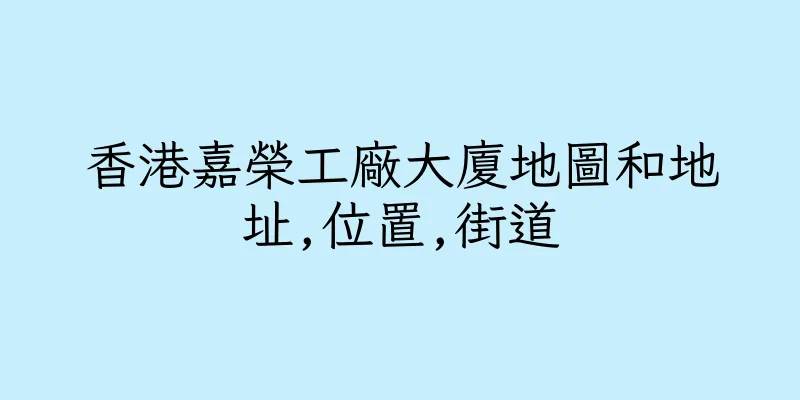 香港嘉榮工廠大廈地圖和地址,位置,街道