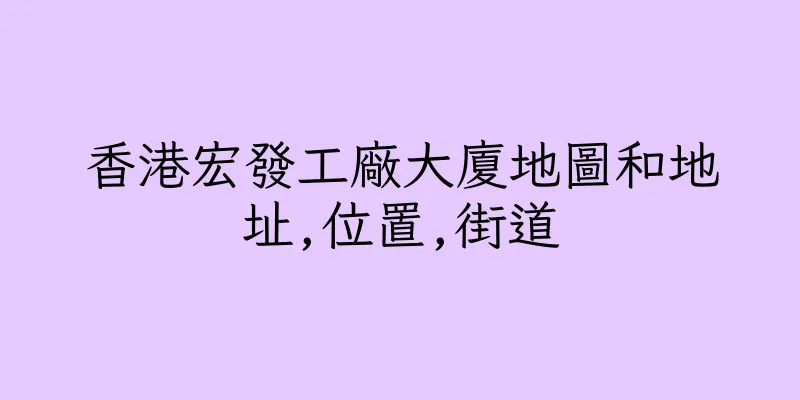 香港宏發工廠大廈地圖和地址,位置,街道