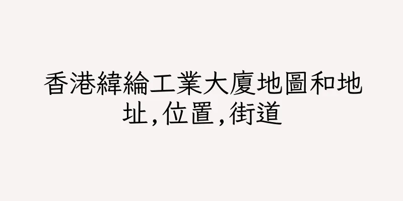 香港緯綸工業大廈地圖和地址,位置,街道