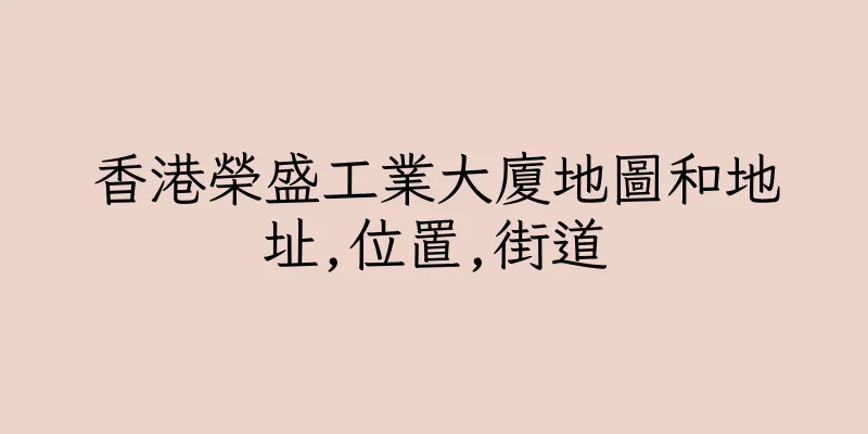 香港榮盛工業大廈地圖和地址,位置,街道