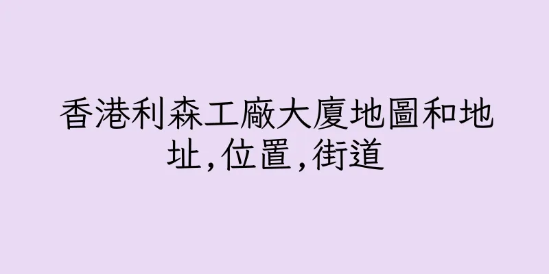香港利森工廠大廈地圖和地址,位置,街道