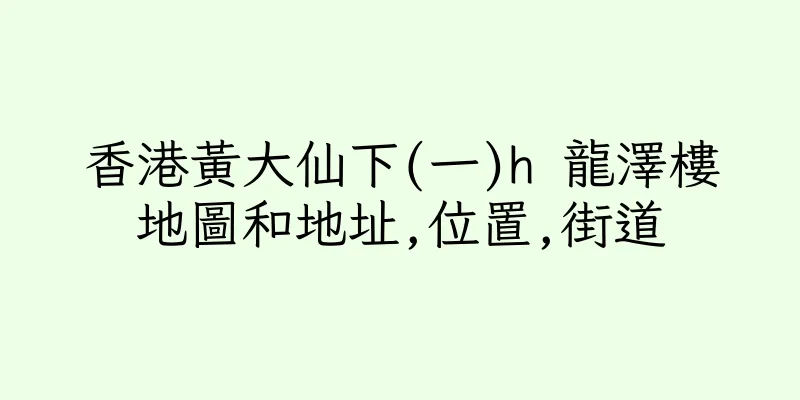 香港黃大仙下(一)h 龍澤樓地圖和地址,位置,街道