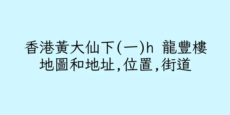香港黃大仙下(一)h 龍豐樓地圖和地址,位置,街道