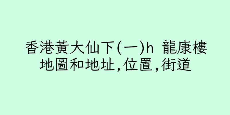 香港黃大仙下(一)h 龍康樓地圖和地址,位置,街道