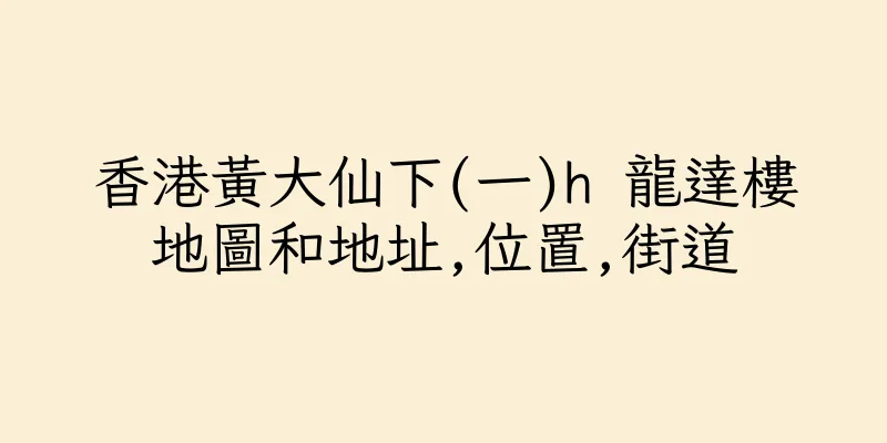 香港黃大仙下(一)h 龍達樓地圖和地址,位置,街道