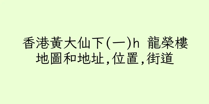 香港黃大仙下(一)h 龍榮樓地圖和地址,位置,街道