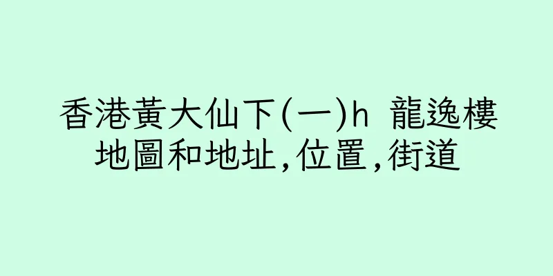 香港黃大仙下(一)h 龍逸樓地圖和地址,位置,街道