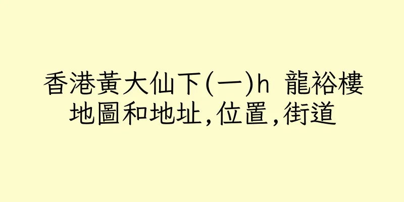 香港黃大仙下(一)h 龍裕樓地圖和地址,位置,街道