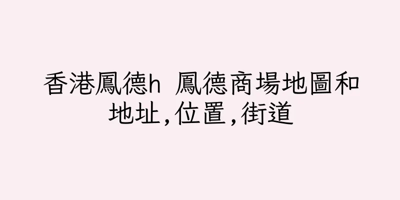 香港鳳德h 鳳德商場地圖和地址,位置,街道