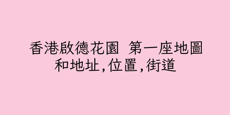 香港啟德花園 第一座地圖和地址,位置,街道